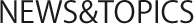 NEWS&TOPICS